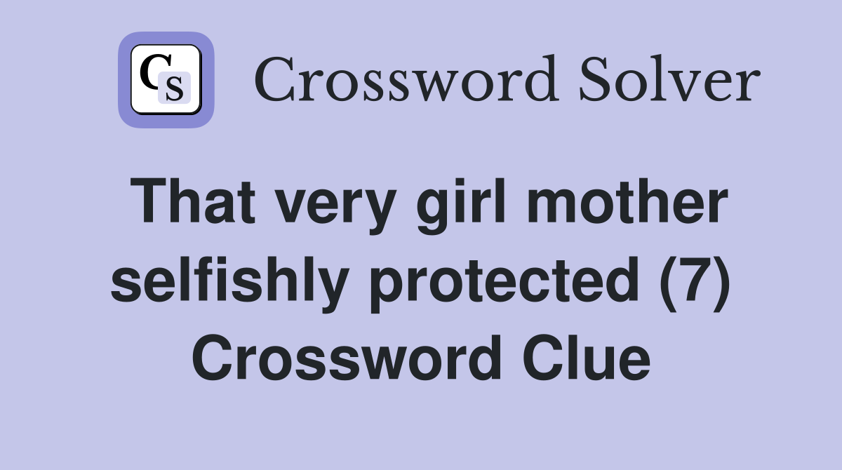 That very girl mother selfishly protected (7) Crossword Clue