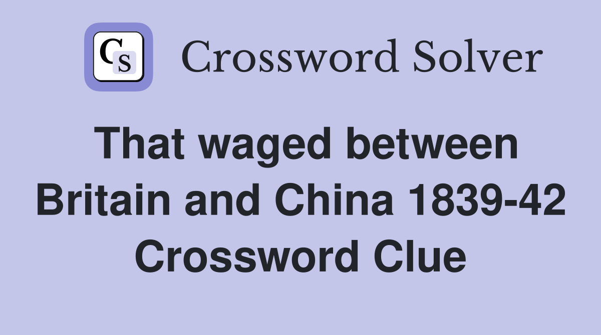 That waged between Britain and China 1839-42 Crossword Clue