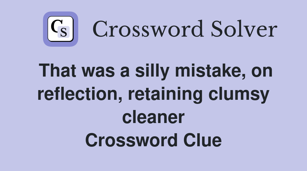 That was a silly mistake, on reflection, retaining clumsy cleaner Crossword Clue