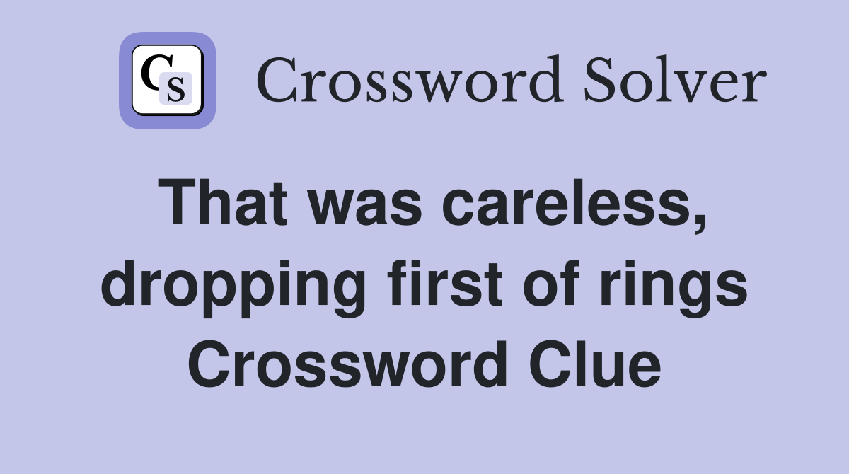 That was careless, dropping first of rings Crossword Clue