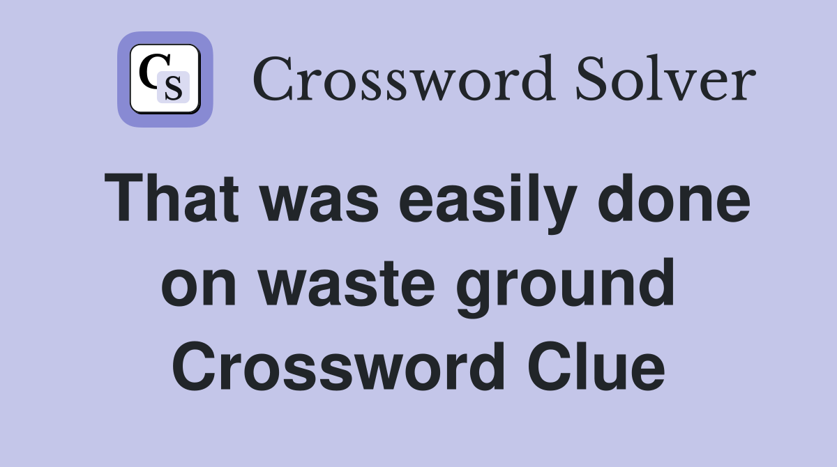 That was easily done on waste ground Crossword Clue