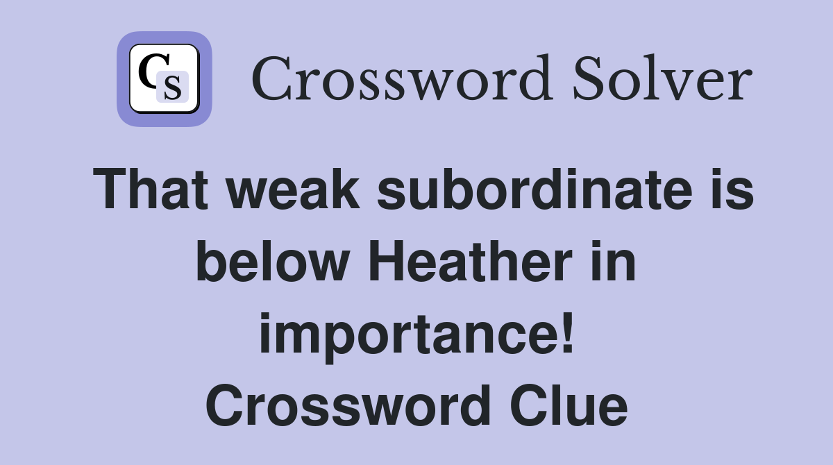That weak subordinate is below Heather in importance! Crossword Clue