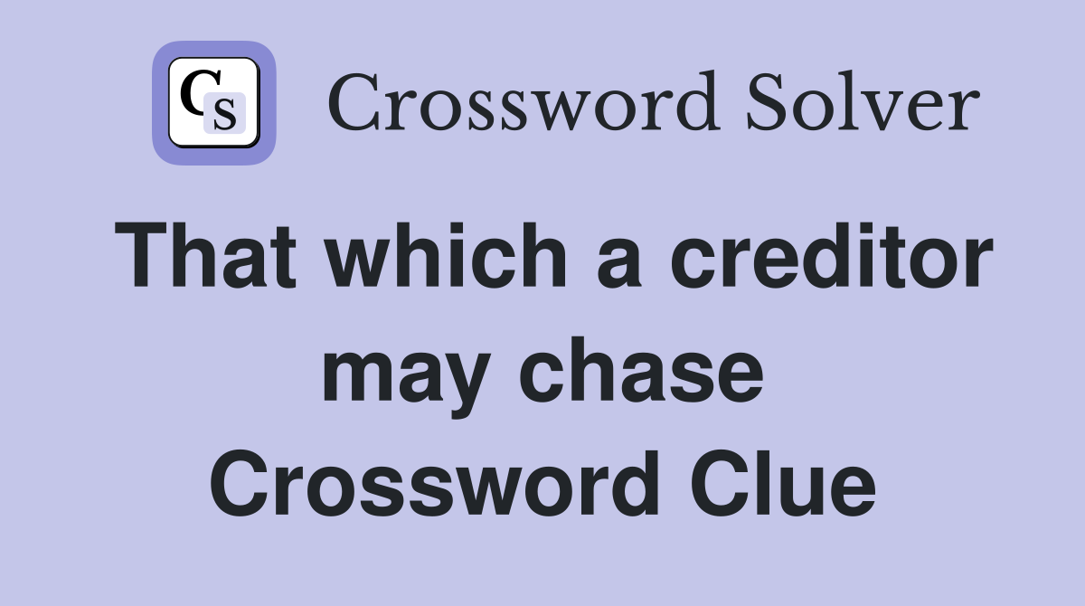 That which a creditor may chase Crossword Clue