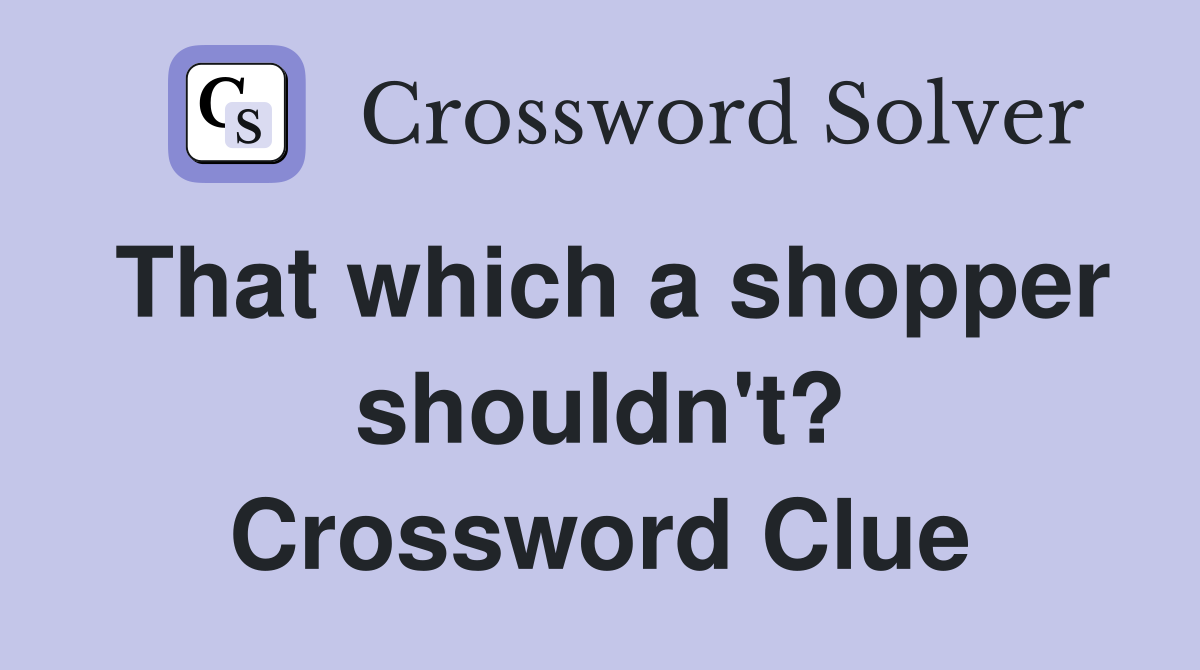That which a shopper shouldn't? Crossword Clue