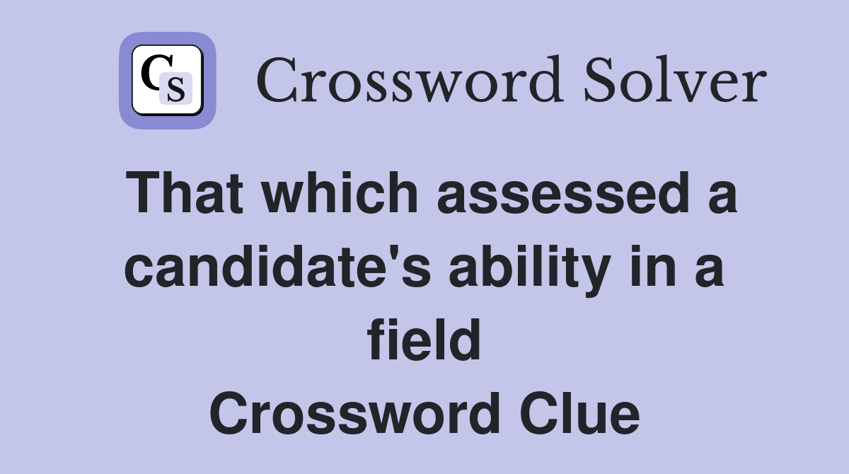 That which assessed a candidate's ability in a field Crossword Clue