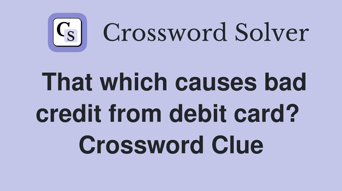 That which causes bad credit from debit card?  Crossword Clue