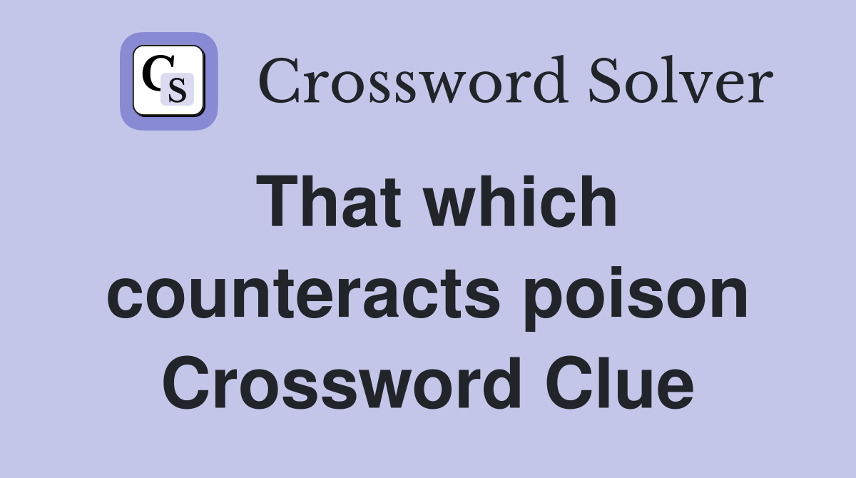 That which counteracts poison Crossword Clue