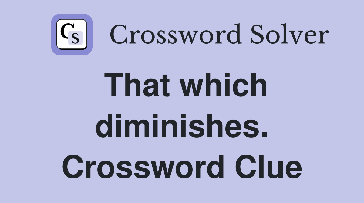 That which diminishes. Crossword Clue