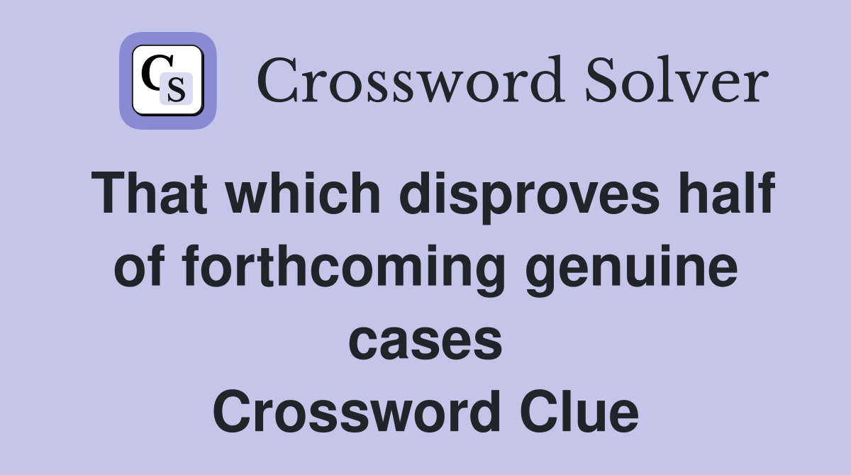 That which disproves half of forthcoming genuine cases Crossword Clue