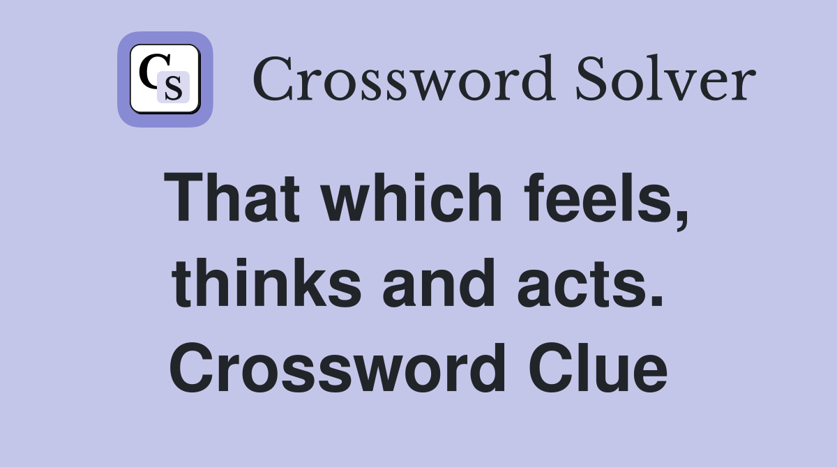 That which feels, thinks and acts. Crossword Clue