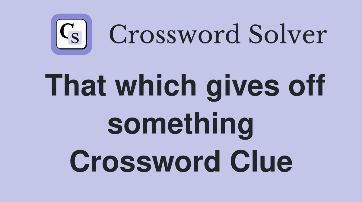 That which gives off something Crossword Clue