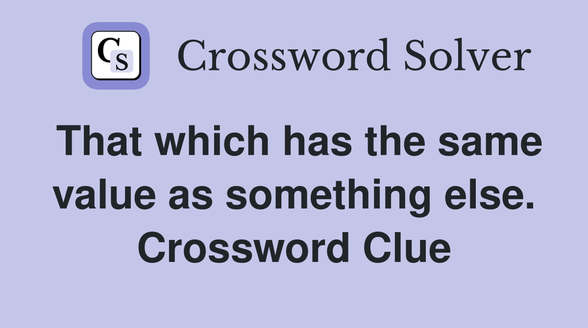 That which has the same value as something else. Crossword Clue