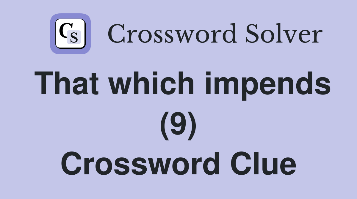 That which impends (9) Crossword Clue