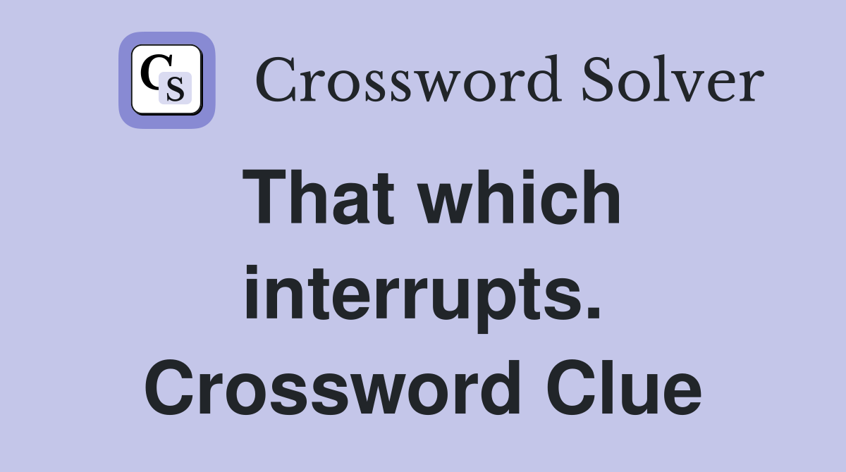 That which interrupts. Crossword Clue