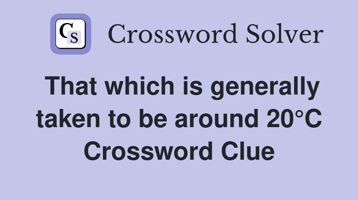 That which is generally taken to be around 20°C Crossword Clue