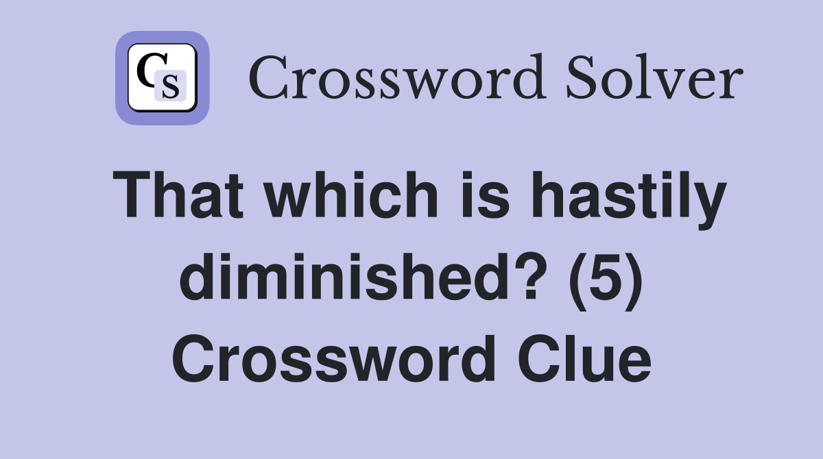 That which is hastily diminished? (5) Crossword Clue