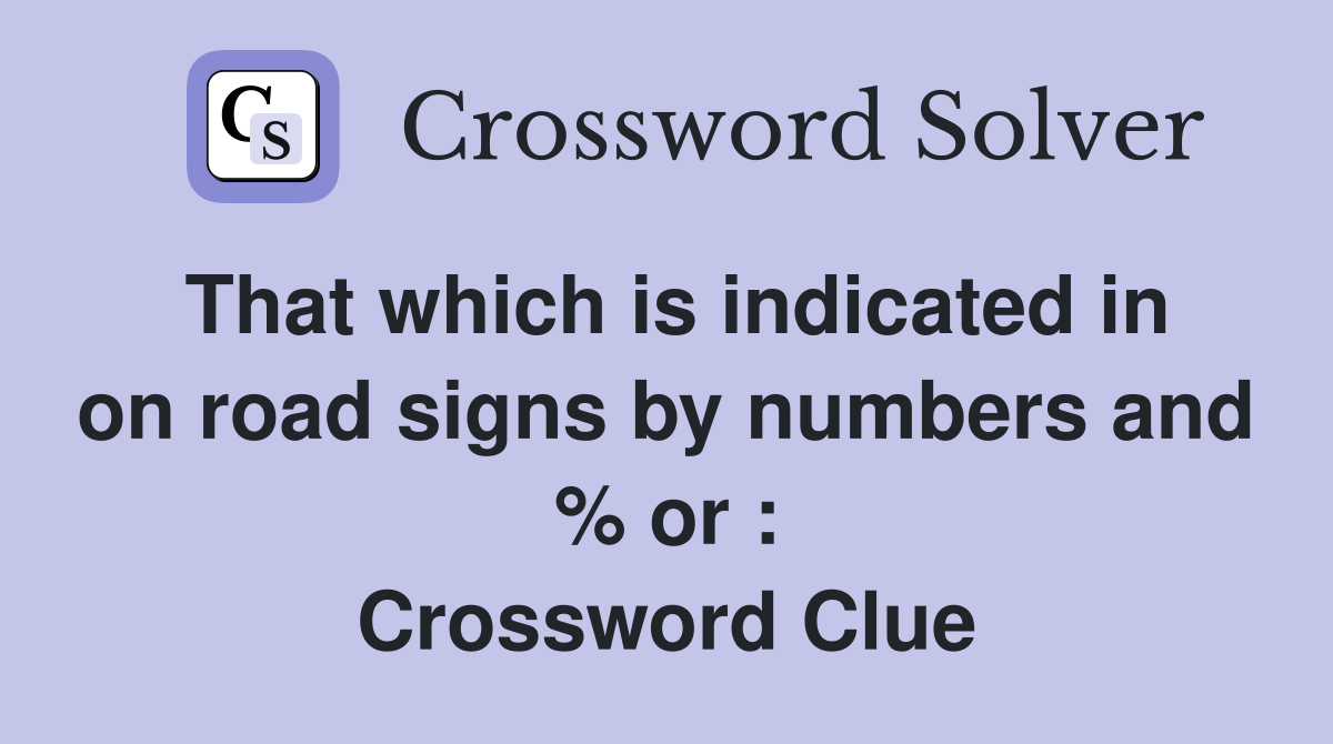 That which is indicated in on road signs by numbers and % or : Crossword Clue