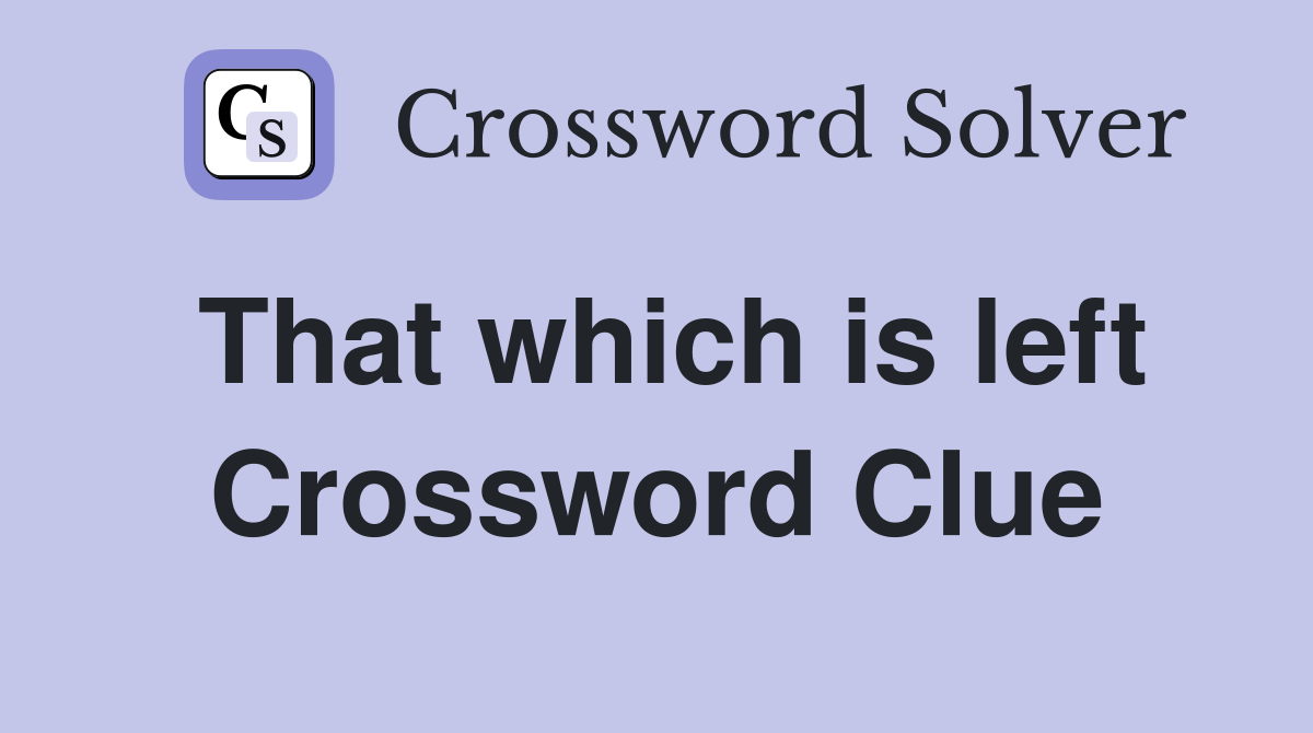 That which is left Crossword Clue