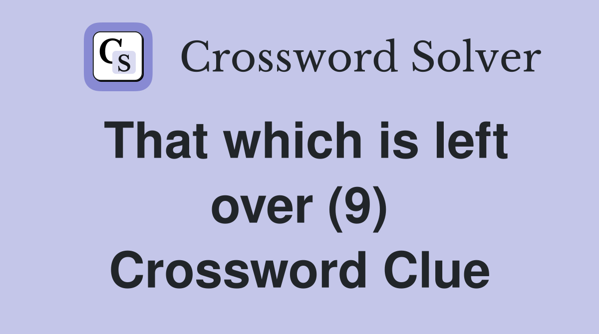 That which is left over (9) Crossword Clue