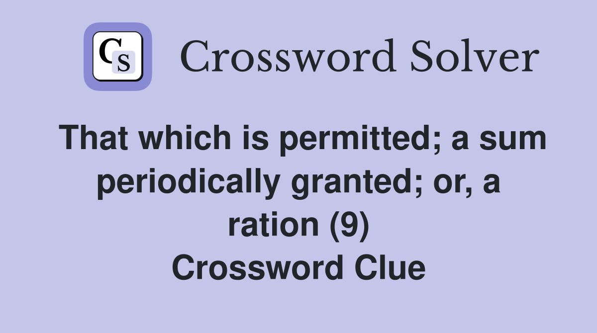 That which is permitted; a sum periodically granted; or, a ration (9) Crossword Clue