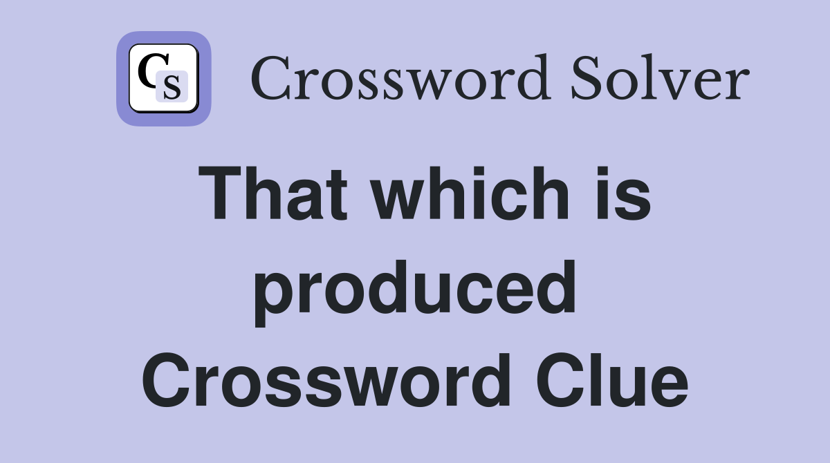 That which is produced Crossword Clue
