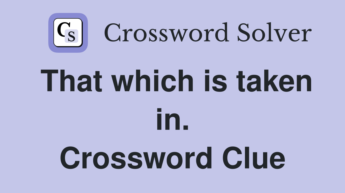 That which is taken in. Crossword Clue
