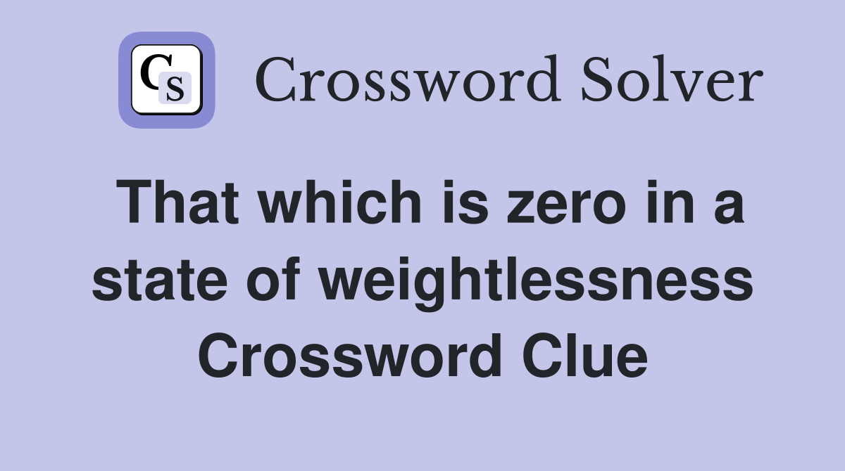 That which is zero in a state of weightlessness Crossword Clue
