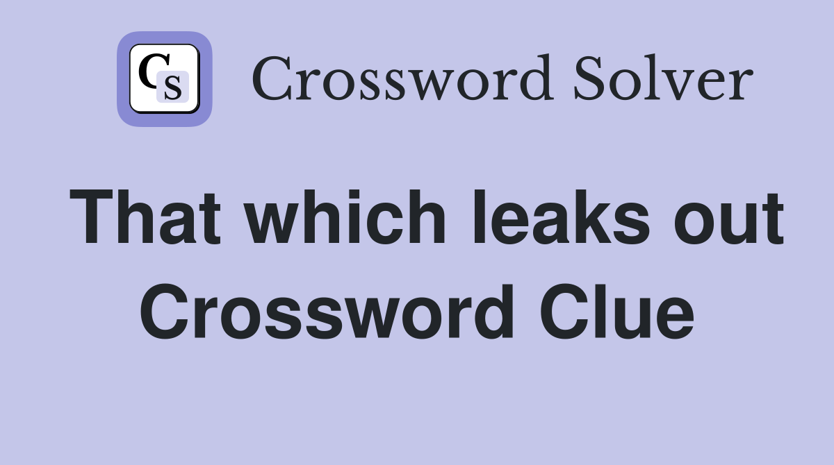 That which leaks out Crossword Clue