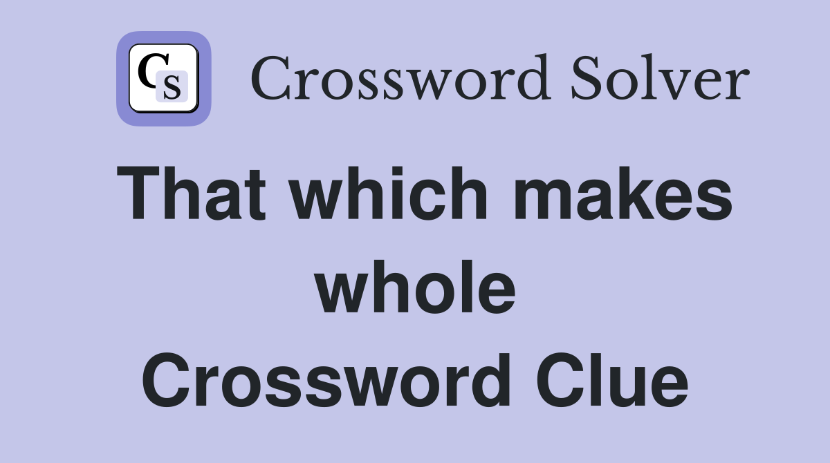 That which makes whole Crossword Clue