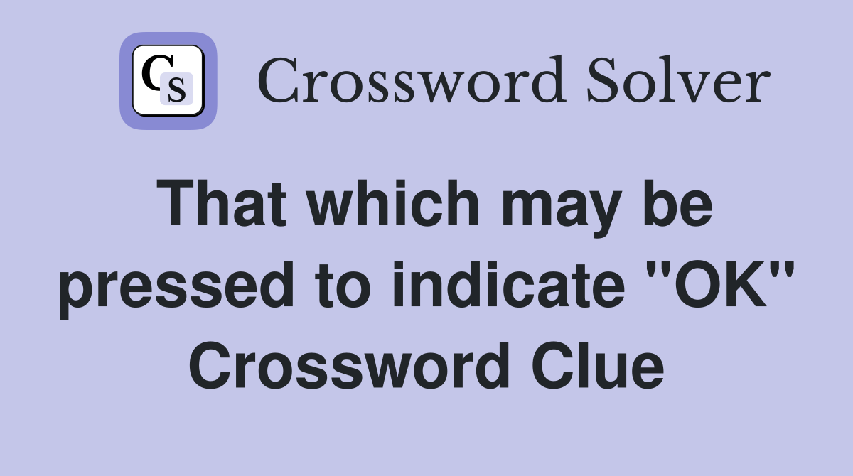 That which may be pressed to indicate "OK" Crossword Clue
