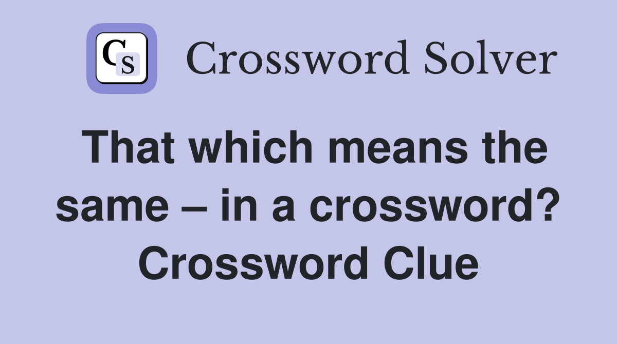 That which means the same – in a crossword? Crossword Clue