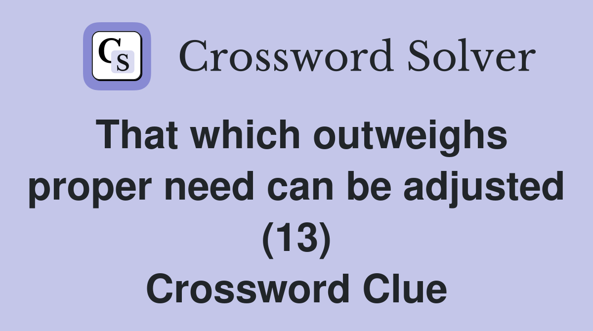 That which outweighs proper need can be adjusted (13) Crossword Clue