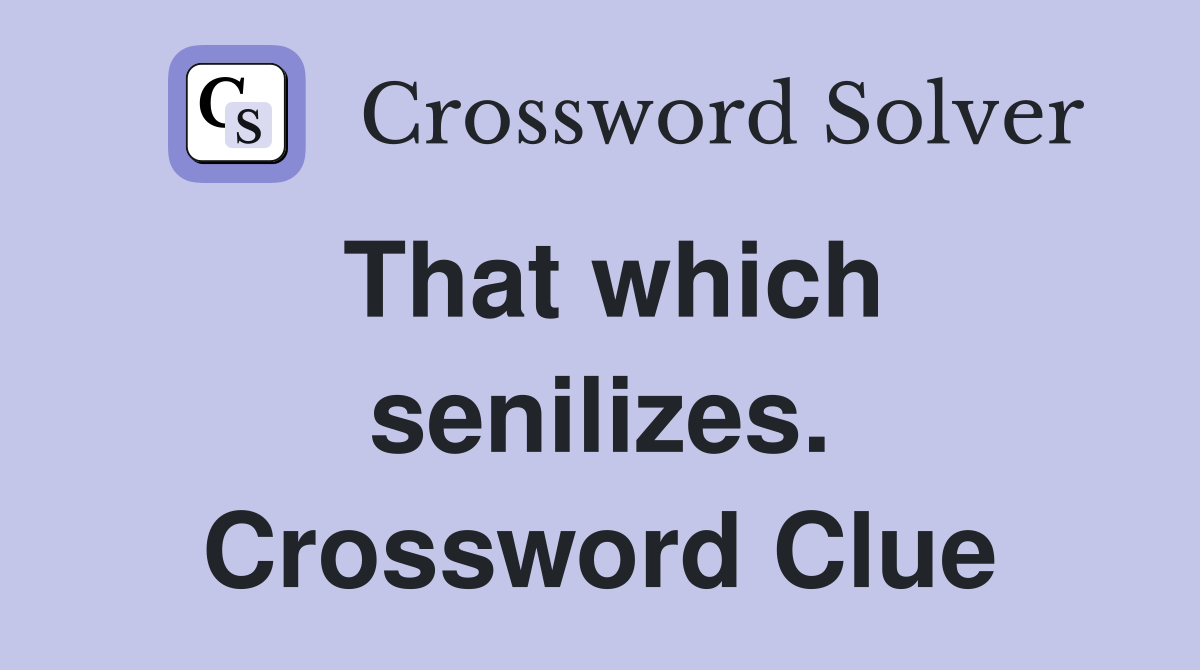 That which senilizes. Crossword Clue