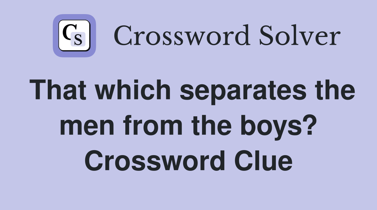 That which separates the men from the boys? Crossword Clue