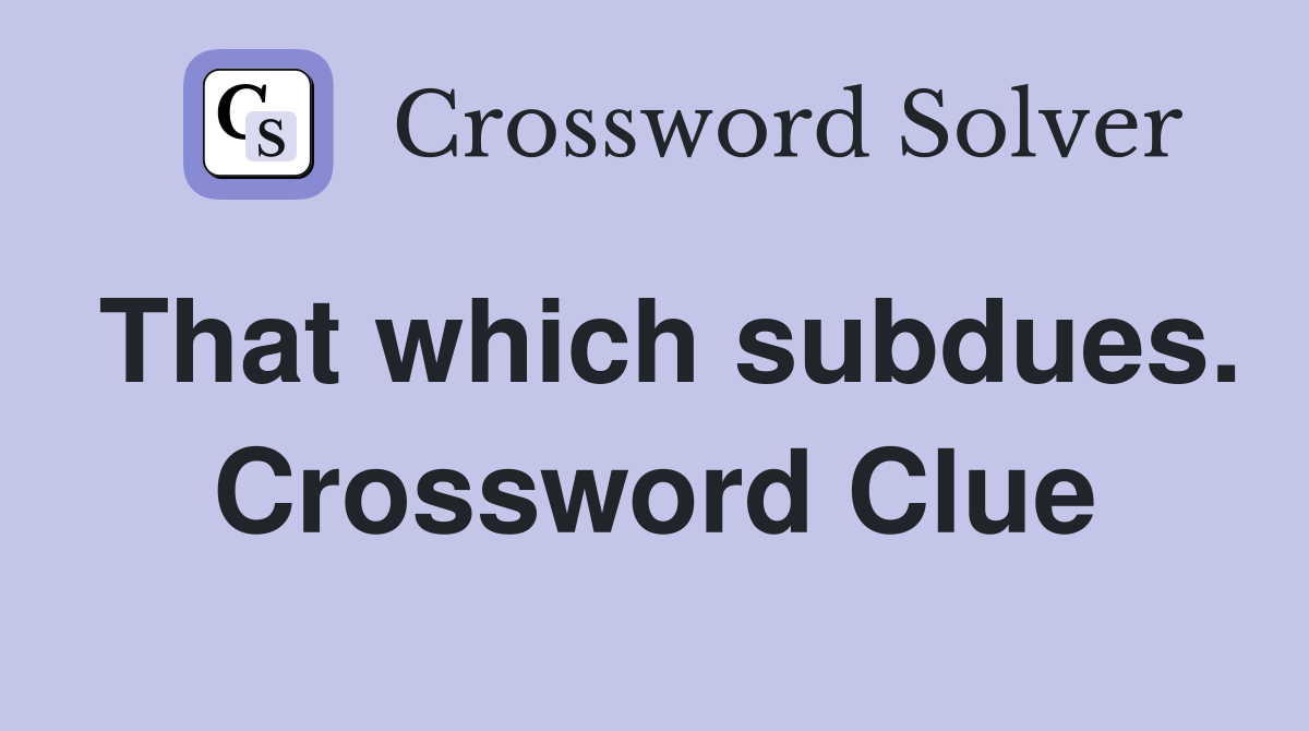 That which subdues. Crossword Clue