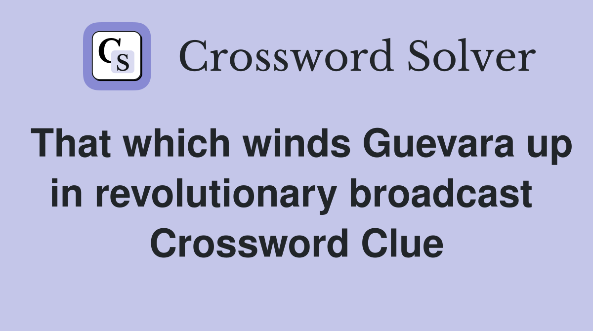 That which winds Guevara up in revolutionary broadcast  Crossword Clue