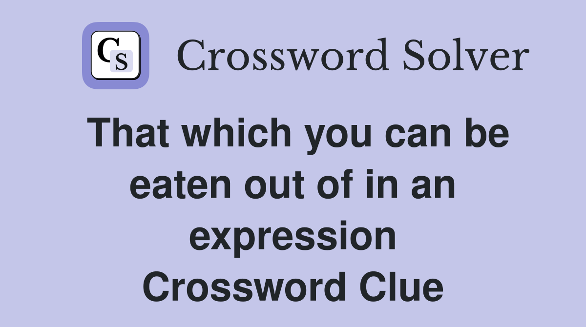 That which you can be eaten out of in an expression Crossword Clue