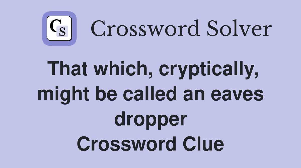 That which, cryptically, might be called an eaves dropper Crossword Clue