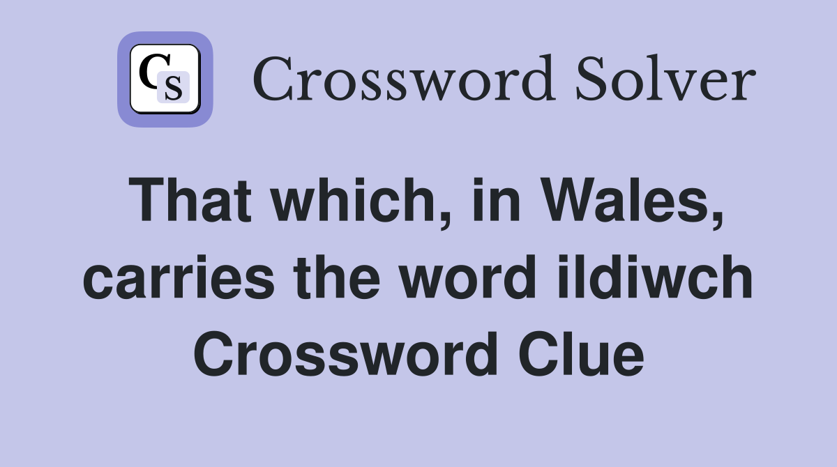 That which, in Wales, carries the word ildiwch Crossword Clue