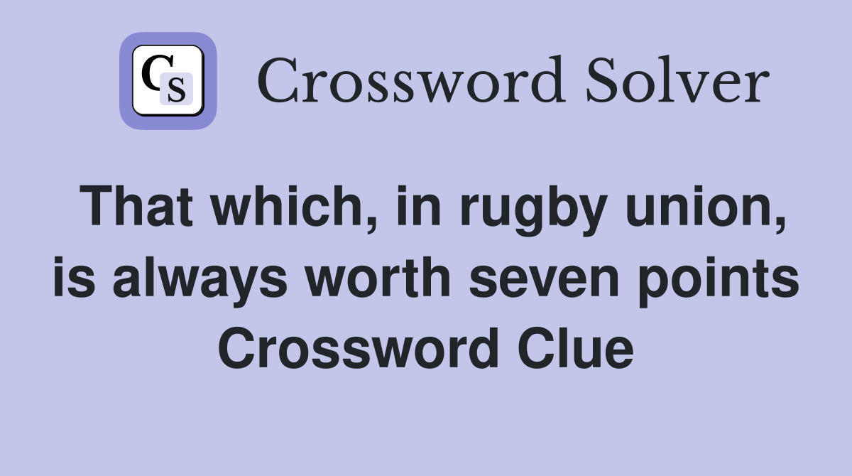 That which, in rugby union, is always worth seven points Crossword Clue