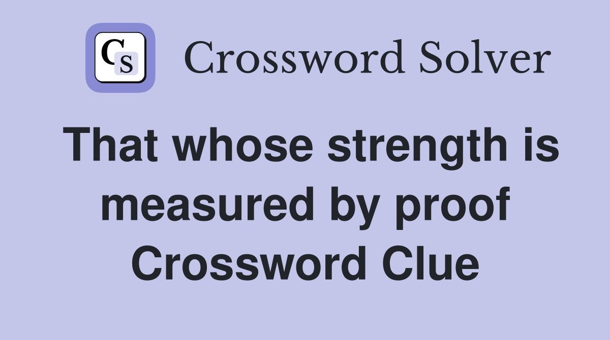 That whose strength is measured by proof Crossword Clue