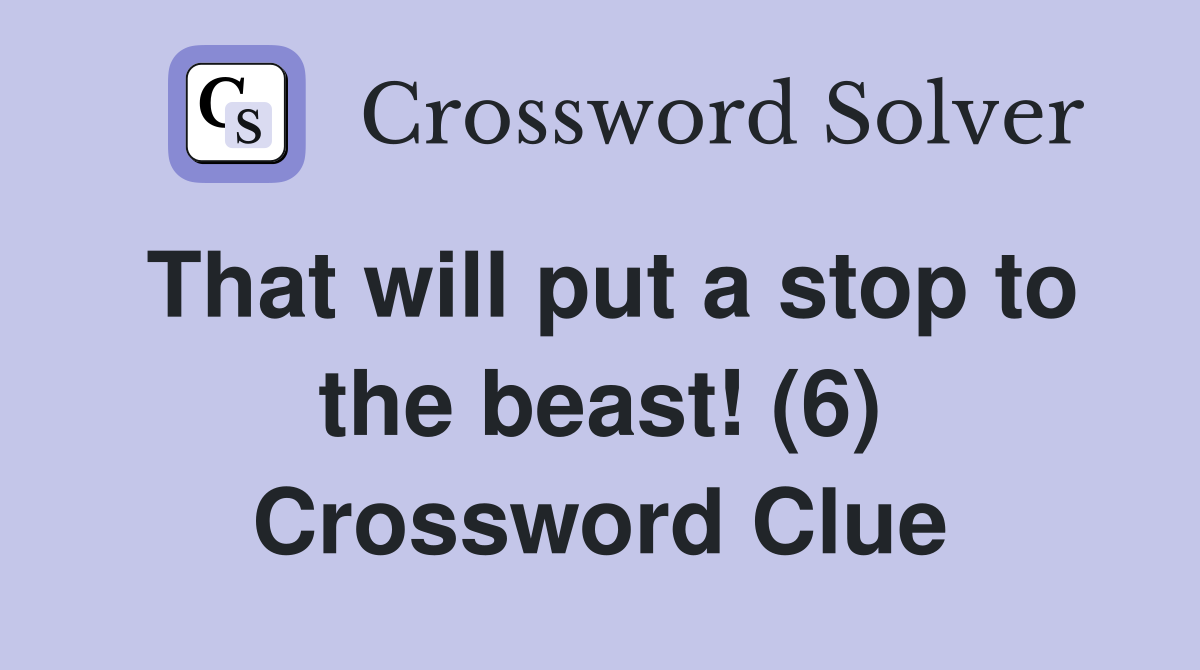 That will put a stop to the beast! (6) Crossword Clue