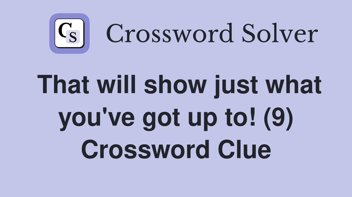 That will show just what you've got up to! (9) Crossword Clue