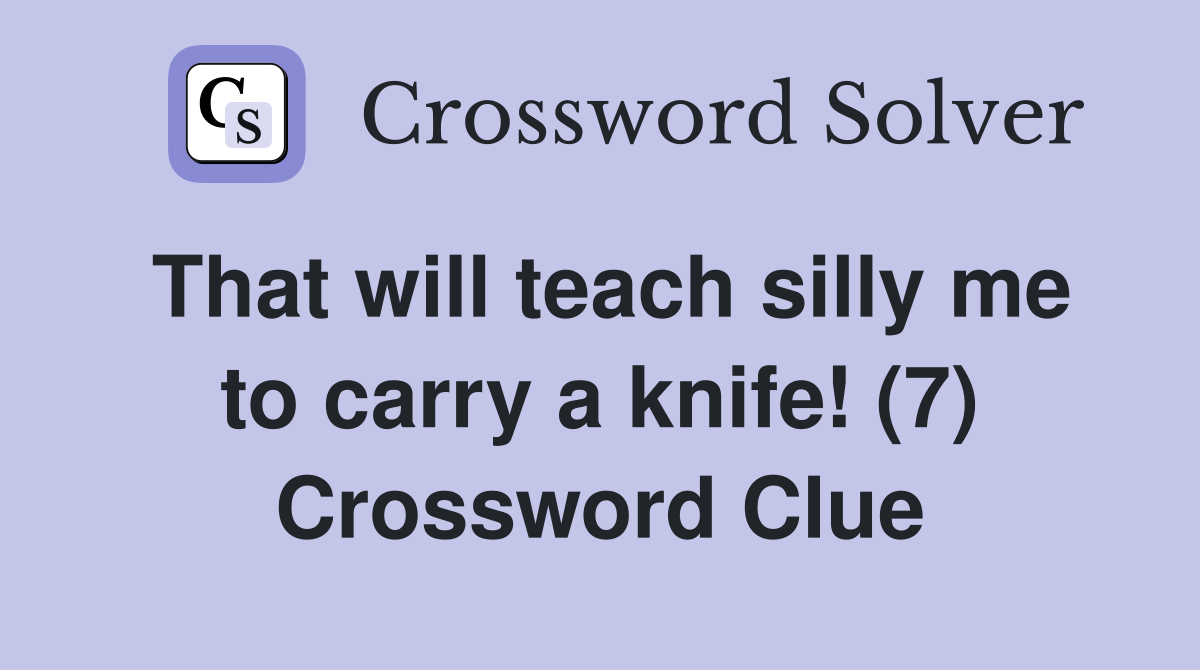 That will teach silly me to carry a knife! (7) Crossword Clue