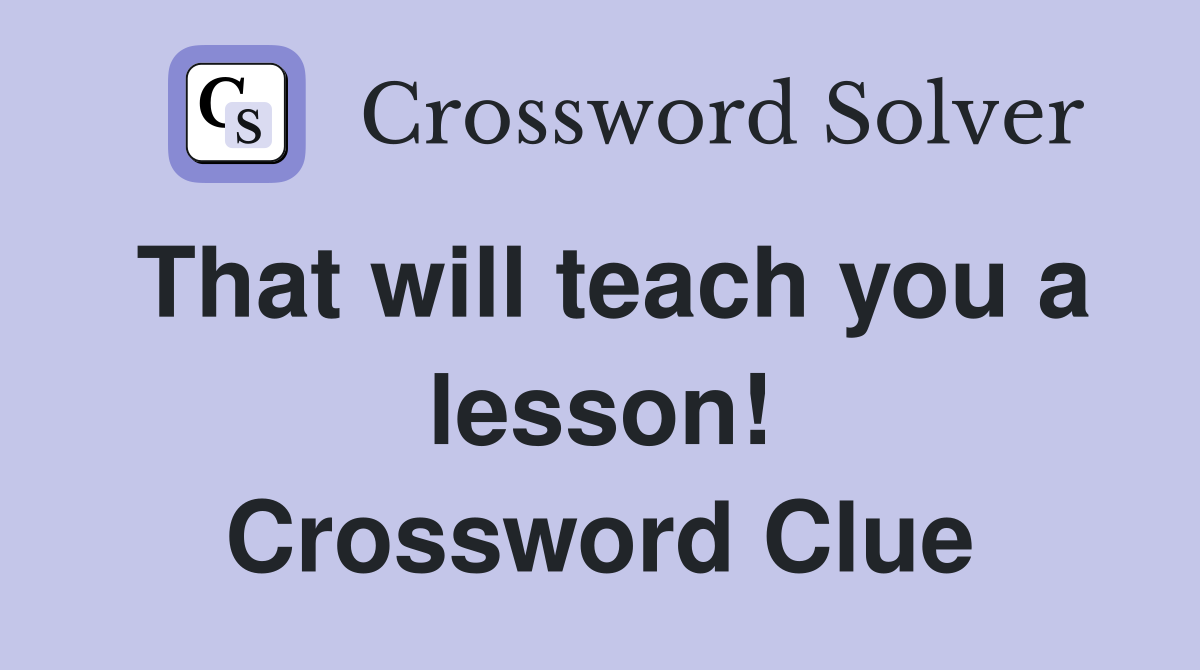 That will teach you a lesson! Crossword Clue