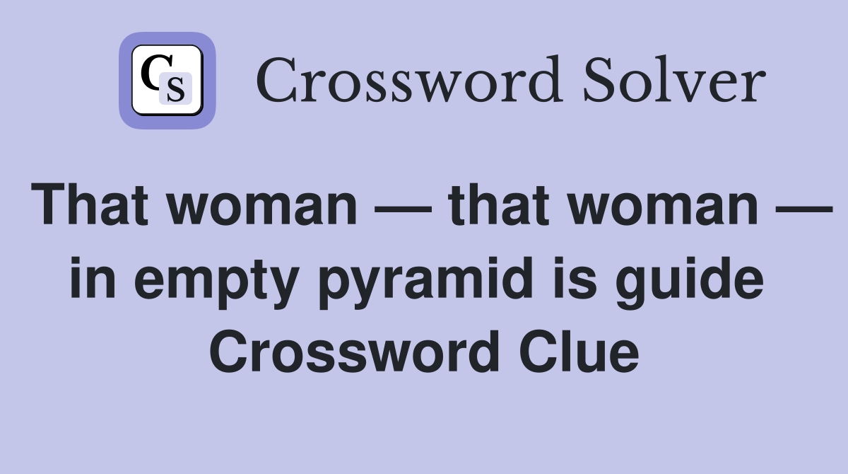 That woman — that woman — in empty pyramid is guide  Crossword Clue