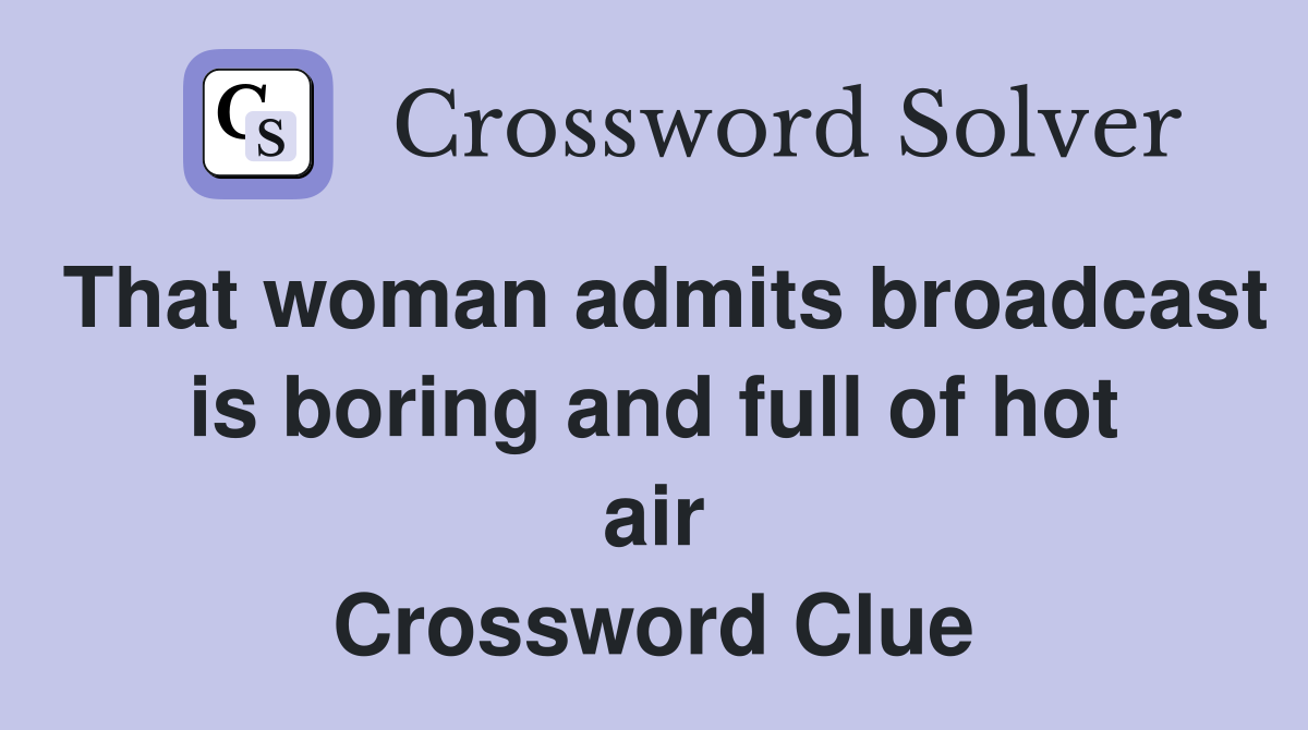 That woman admits broadcast is boring and full of hot air Crossword Clue