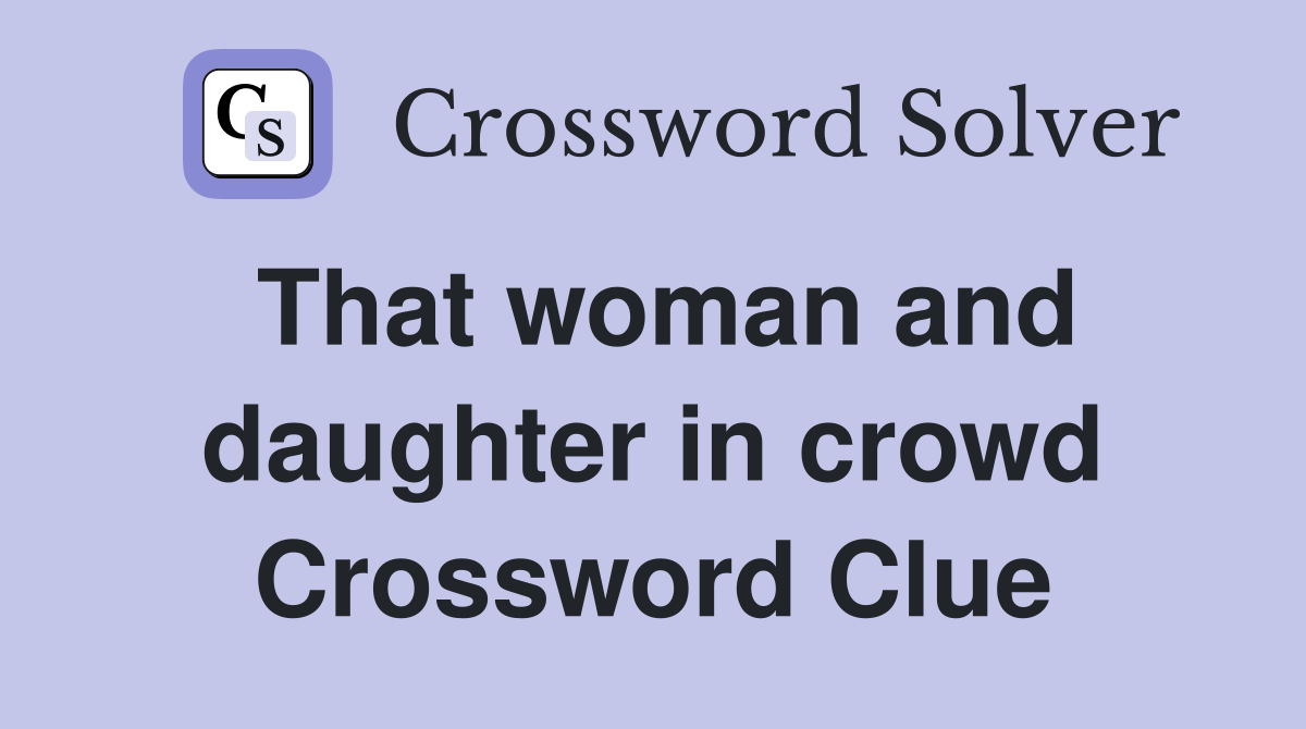 That woman and daughter in crowd Crossword Clue