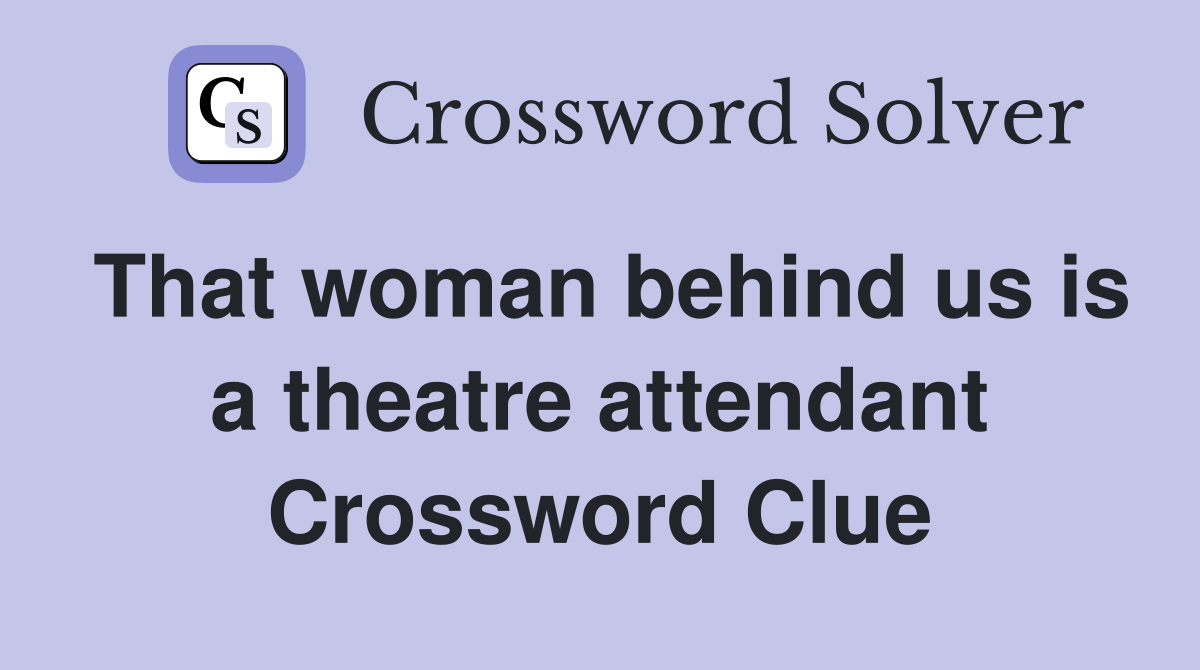 That woman behind us is a theatre attendant Crossword Clue