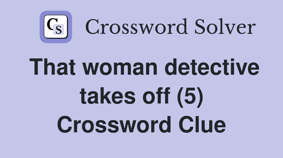 That woman detective takes off (5) Crossword Clue